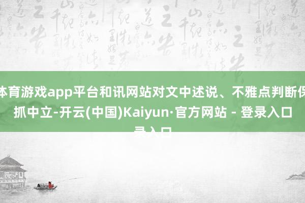 体育游戏app平台和讯网站对文中述说、不雅点判断保抓中立-开