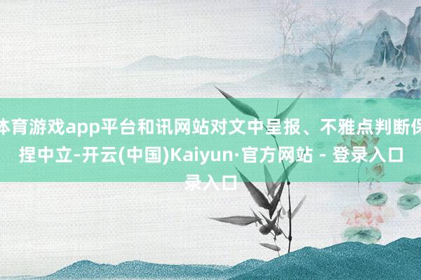 体育游戏app平台和讯网站对文中呈报、不雅点判断保捏中立-开云(中国)Kaiyun·官方网站 - 登录入口