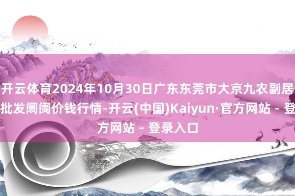 开云体育2024年10月30日广东东莞市大京九农副居品中心批