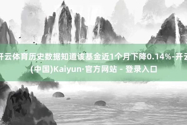 开云体育历史数据知道该基金近1个月下降0.14%-开云(中国