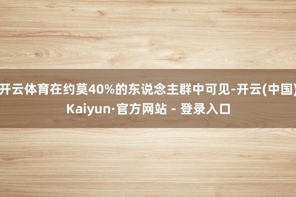 开云体育在约莫40%的东说念主群中可见-开云(中国)Kaiy