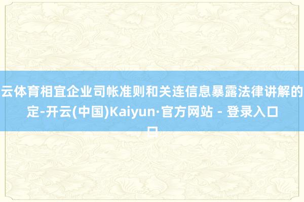 开云体育相宜企业司帐准则和关连信息暴露法律讲解的限定-开云(中国)Kaiyun·官方网站 - 登录入口