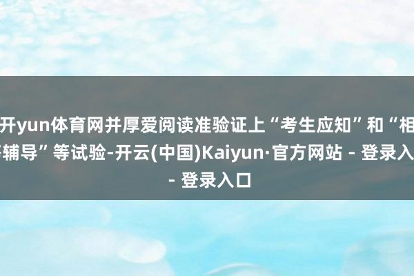 开yun体育网并厚爱阅读准验证上“考生应知”和“相等辅导”等试验-开云(中国)Kaiyun·官方网站 - 登录入口