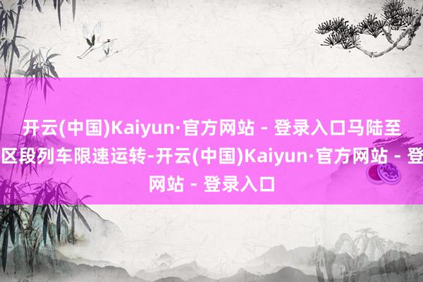开云(中国)Kaiyun·官方网站 - 登录入口马陆至武威路