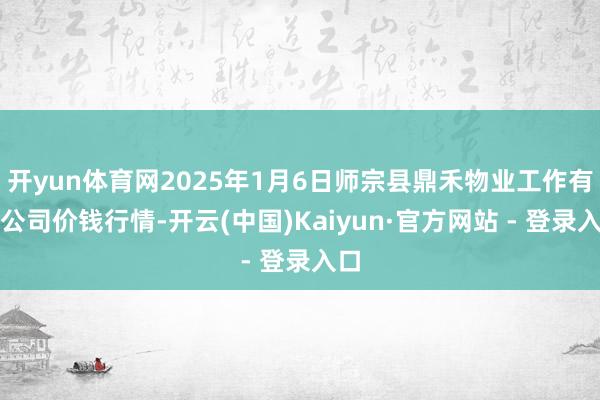 开yun体育网2025年1月6日师宗县鼎禾物业工作有限公司价
