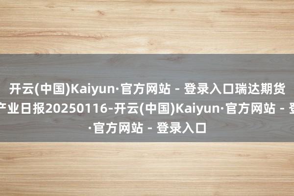 开云(中国)Kaiyun·官方网站 - 登录入口瑞达期货玉米