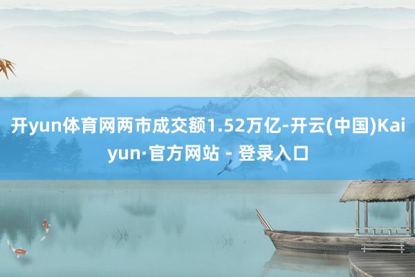 开yun体育网两市成交额1.52万亿-开云(中国)Kaiyu